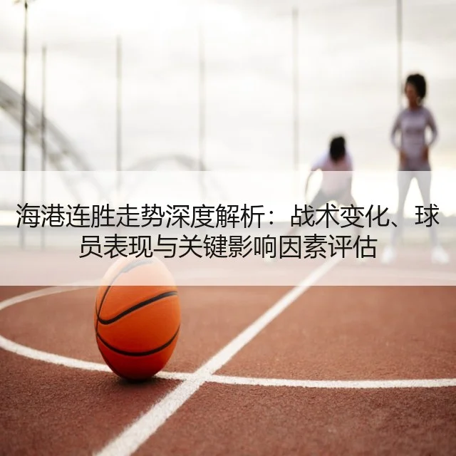 海港连胜走势深度解析:战术变化、球员表现与关键影响因素评估